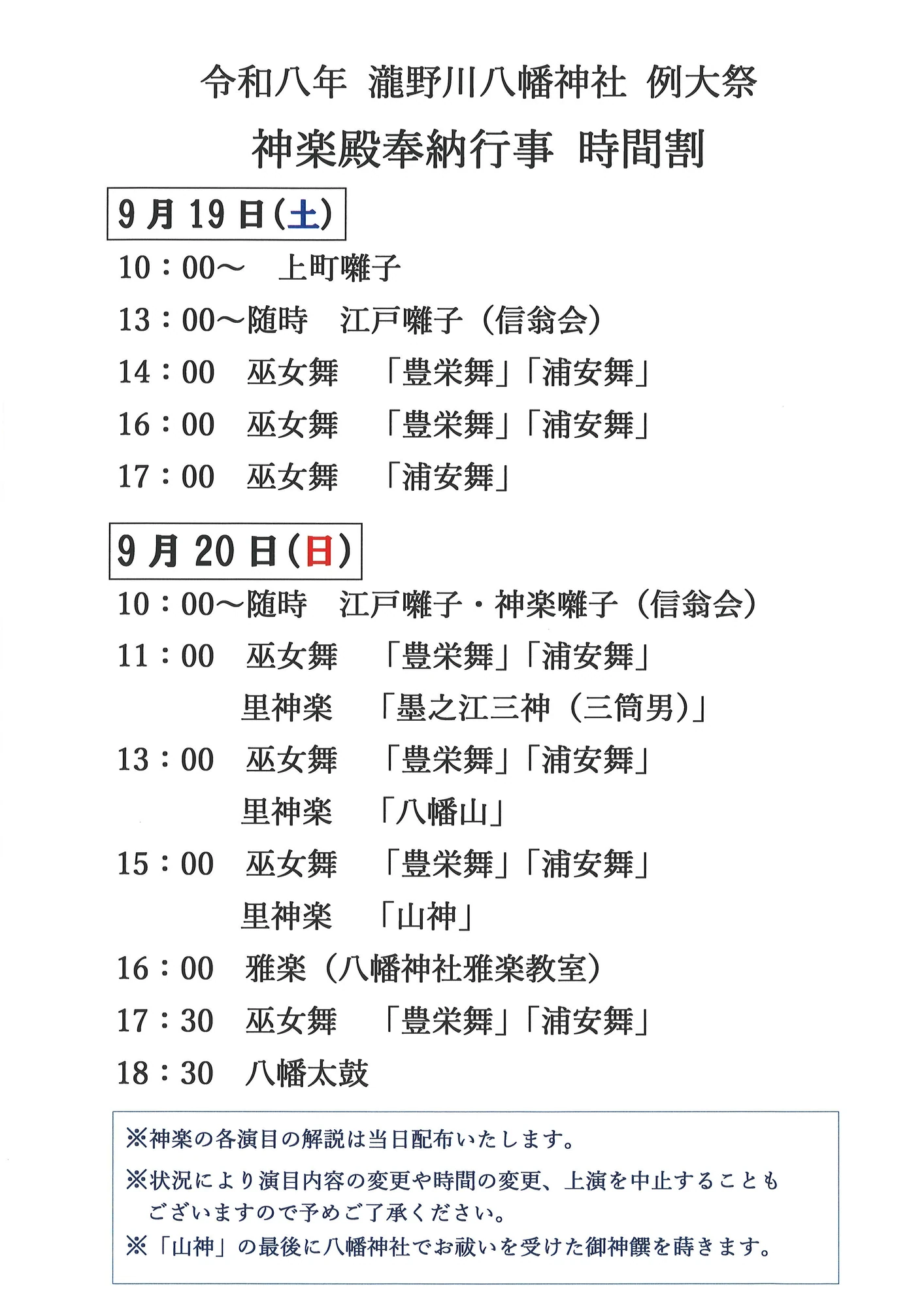 滝野川八幡神社　例大祭　神楽殿奉納行事　時間割　09月19日(土)は10時から上町囃子、13時から江戸囃子（出演：信翁会）、14時から巫女舞（豊栄舞・浦安舞）、16時から巫女舞（豊栄舞・浦安舞）、17時から巫女舞（浦安舞）　09月20日(日)は10時から江戸囃子・神楽囃子（出演：信翁会）、11時から巫女舞（豊栄舞・浦安舞）・里神楽（墨之江三神（三筒男））、13時から巫女舞（豊栄舞・浦安舞）・里神楽（八幡山）、15時から巫女舞（豊栄舞・浦安舞）・里神楽（山神）、16時から雅楽（出演：八幡神社雅楽教室）、17時半から巫女舞（豊栄舞・浦安舞）、18時半から八幡太鼓